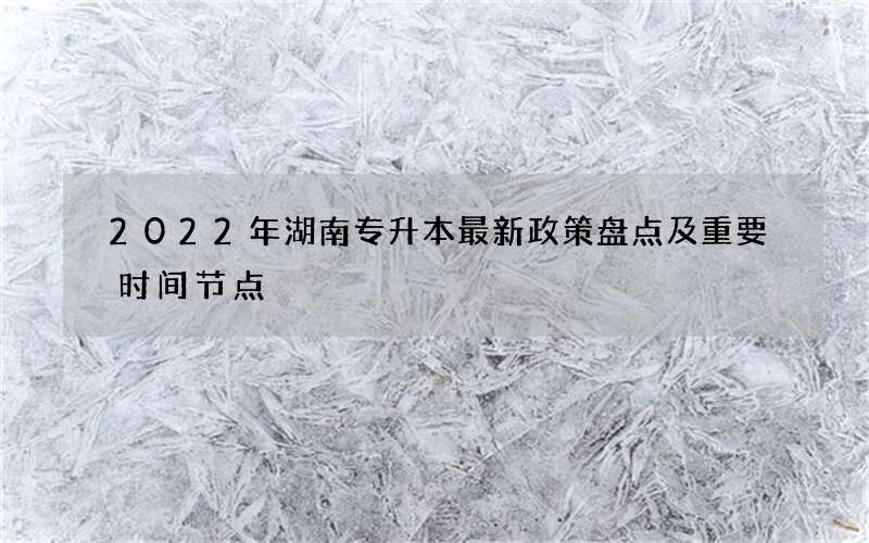 2022年湖南专升本最新政策盘点及重要时间节点 